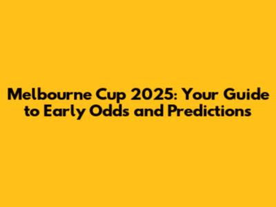 Melbourne Cup 2025: Your Guide to Early Odds and Predictions