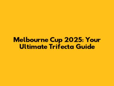 Melbourne Cup 2025: Your Ultimate Trifecta Guide