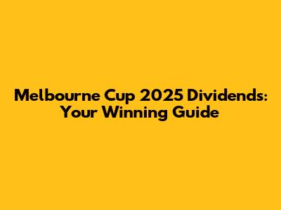 Melbourne Cup 2025 Dividends: Your Winning Guide