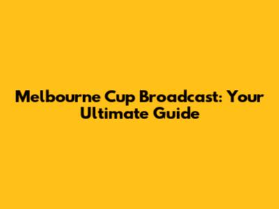 Melbourne Cup Broadcast: Your Ultimate Guide