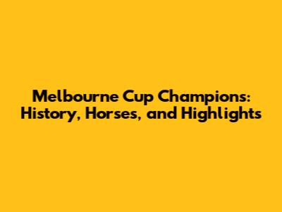 Melbourne Cup Champions: History, Horses, and Highlights