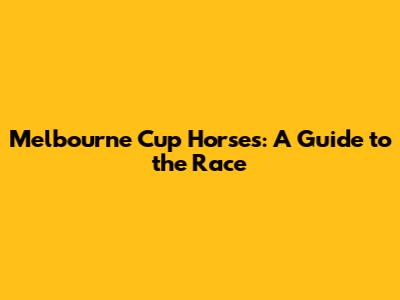 Melbourne Cup Horses: A Guide to the Race