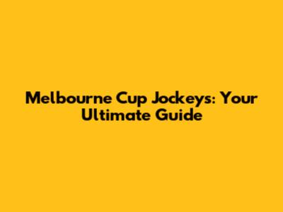 Melbourne Cup Jockeys: Your Ultimate Guide