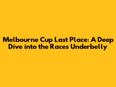 Melbourne Cup Last Place: A Deep Dive into the Race's Underbelly