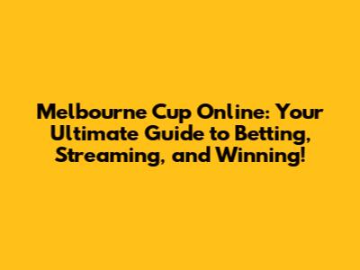 Melbourne Cup Online: Your Ultimate Guide to Betting, Streaming, and Winning!