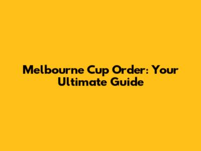 Melbourne Cup Order: Your Ultimate Guide