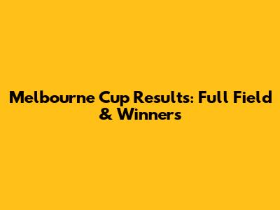 Melbourne Cup Results: Full Field & Winners