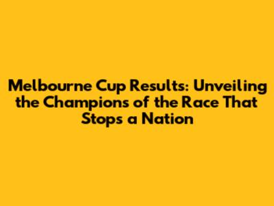 Melbourne Cup Results: Unveiling the Champions of the Race That Stops a Nation