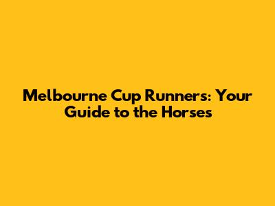 Melbourne Cup Runners: Your Guide to the Horses