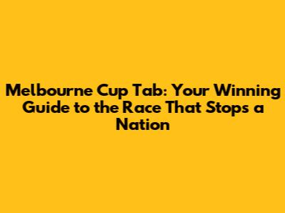 Melbourne Cup Tab: Your Winning Guide to the Race That Stops a Nation