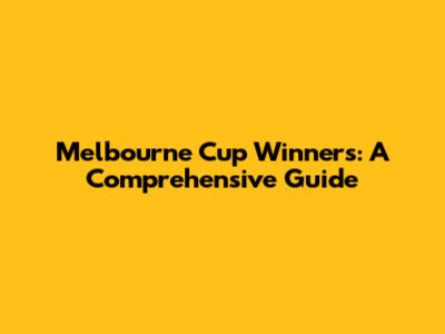 Melbourne Cup Winners: A Comprehensive Guide