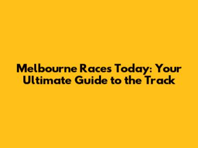 Melbourne Races Today: Your Ultimate Guide to the Track