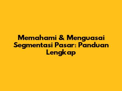 Memahami & Menguasai Segmentasi Pasar: Panduan Lengkap
