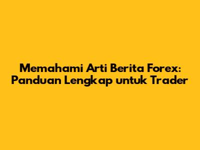 Memahami Arti Berita Forex: Panduan Lengkap untuk Trader