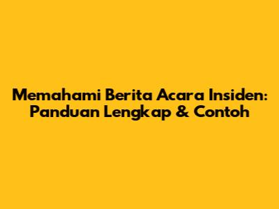 Memahami Berita Acara Insiden: Panduan Lengkap & Contoh