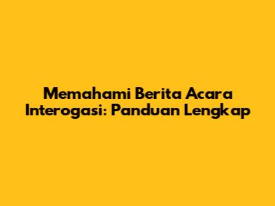 Memahami Berita Acara Interogasi: Panduan Lengkap