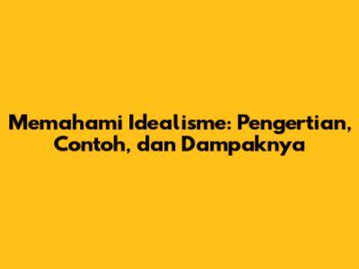 Memahami Idealisme: Pengertian, Contoh, dan Dampaknya