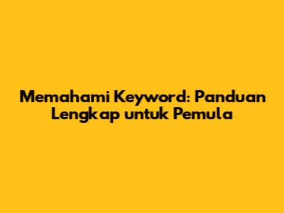 Memahami Keyword: Panduan Lengkap untuk Pemula