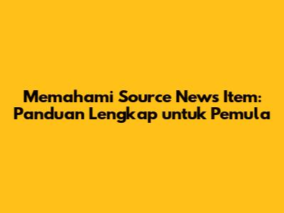 Memahami Source News Item: Panduan Lengkap untuk Pemula