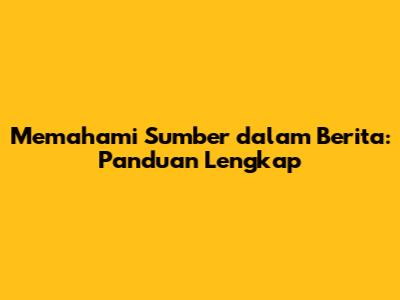 Memahami Sumber dalam Berita: Panduan Lengkap