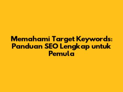 Memahami Target Keywords: Panduan SEO Lengkap untuk Pemula