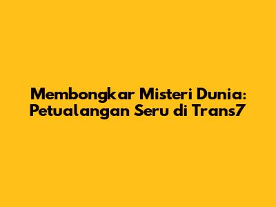 Membongkar Misteri Dunia: Petualangan Seru di Trans7