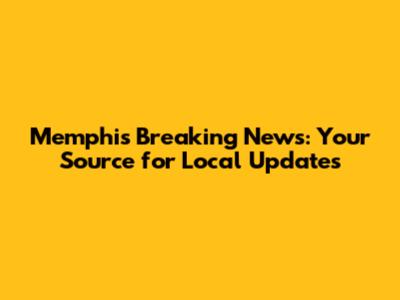 Memphis Breaking News: Your Source for Local Updates