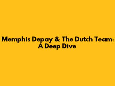 Memphis Depay & The Dutch Team: A Deep Dive