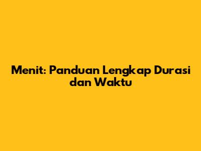 Menit: Panduan Lengkap Durasi dan Waktu