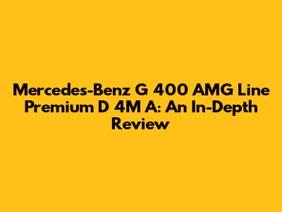 Mercedes-Benz G 400 AMG Line Premium D 4M A: An In-Depth Review