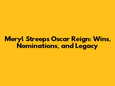 Meryl Streep's Oscar Reign: Wins, Nominations, and Legacy