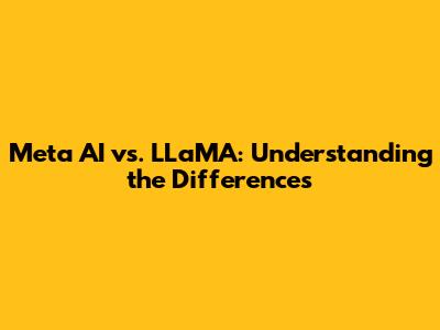 Meta AI vs. LLaMA: Understanding the Differences