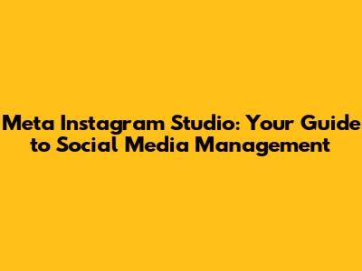Meta Instagram Studio: Your Guide to Social Media Management