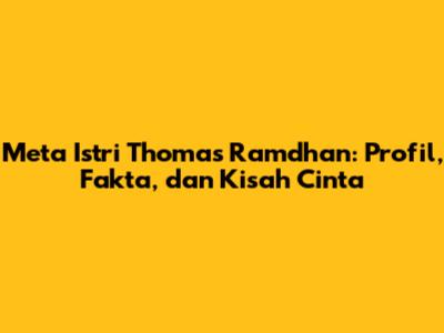 Meta Istri Thomas Ramdhan: Profil, Fakta, dan Kisah Cinta