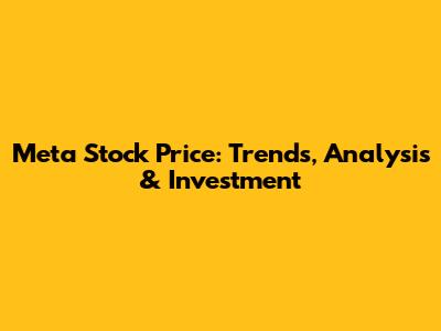 Meta Stock Price: Trends, Analysis & Investment