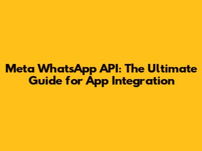 Meta WhatsApp API: The Ultimate Guide for App Integration