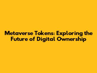 Metaverse Tokens: Exploring the Future of Digital Ownership