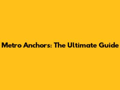 Metro Anchors: The Ultimate Guide
