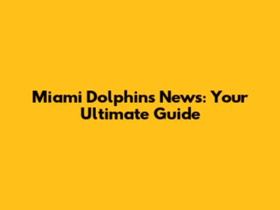 Miami Dolphins News: Your Ultimate Guide