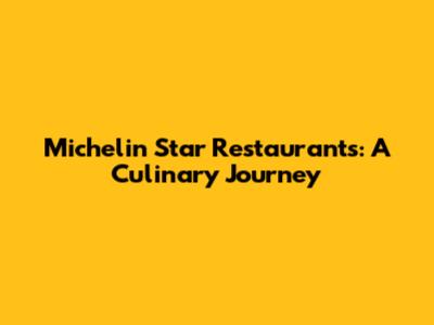 Michelin Star Restaurants: A Culinary Journey