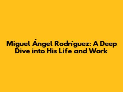 Miguel Ángel Rodríguez: A Deep Dive into His Life and Work
