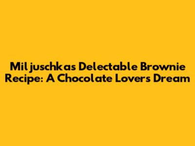 Miljuschka's Delectable Brownie Recipe: A Chocolate Lover's Dream