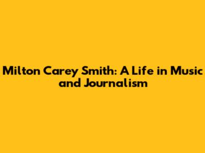Milton Carey Smith: A Life in Music and Journalism