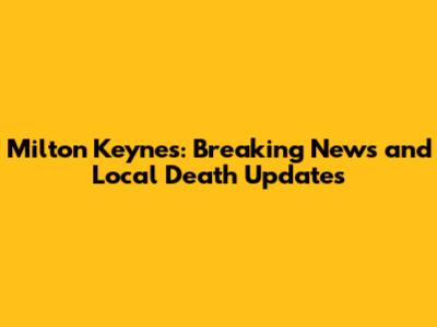 Milton Keynes: Breaking News and Local Death Updates