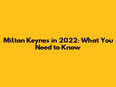 Milton Keynes in 2022: What You Need to Know