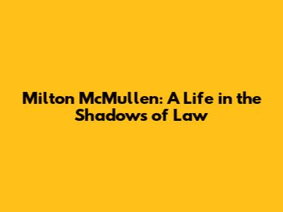 Milton McMullen: A Life in the Shadows of Law