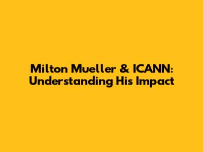 Milton Mueller & ICANN: Understanding His Impact