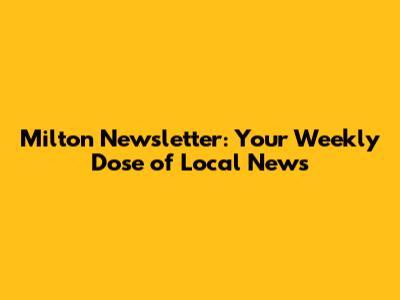 Milton Newsletter: Your Weekly Dose of Local News