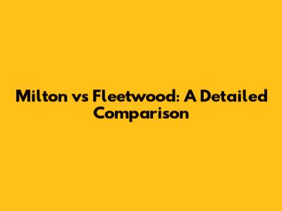 Milton vs Fleetwood: A Detailed Comparison