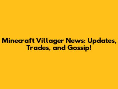 Minecraft Villager News: Updates, Trades, and Gossip!